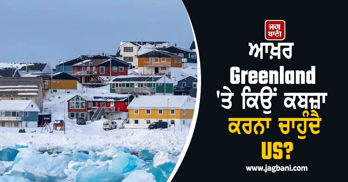 ਆਖ਼ਰ Greenland 'ਤੇ ਕਿਉਂ ਕਬਜ਼ਾ ਕਰਨਾ ਚਾਹੁੰਦੈ US? ਇਸ ਦੇ ਪਿੱਛੇ ਟਰੰਪ ਦੀ ਵੱਡੀ ਰਣਨੀਤੀ