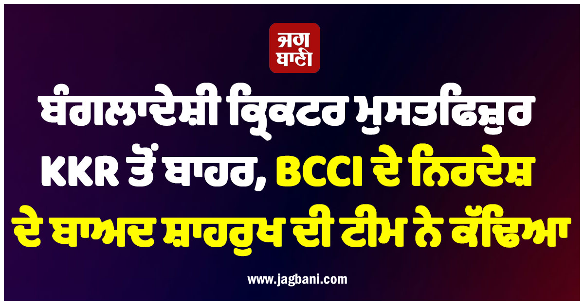 ਬੰਗਲਾਦੇਸ਼ੀ ਕ੍ਰਿਕਟਰ ਮੁਸਤਫਿਜ਼ੁਰ KKR ਤੋਂ ਬਾਹਰ, BCCI ਦੇ ਨਿਰਦੇਸ਼ ਦੇ ਬਾਅਦ ਸ਼ਾਹਰੁਖ ਦੀ ਟੀਮ ਨੇ ਕੱਢਿਆ