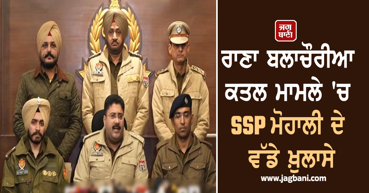 ਰਾਣਾ ਬਲਾਚੌਰੀਆ ਕਤਲ ਮਾਮਲੇ 'ਚ SSP ਮੋਹਾਲੀ ਦੇ ਵੱਡੇ ਖ਼ੁਲਾਸੇ, ਮੁਲਜ਼ਮ ਪਹਿਲਾਂ ਵੀ ਟੂਰਨਾਮੈਂਟਾਂ 'ਚ...