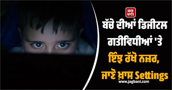 keep a close eye on your child s digital activities know special settings