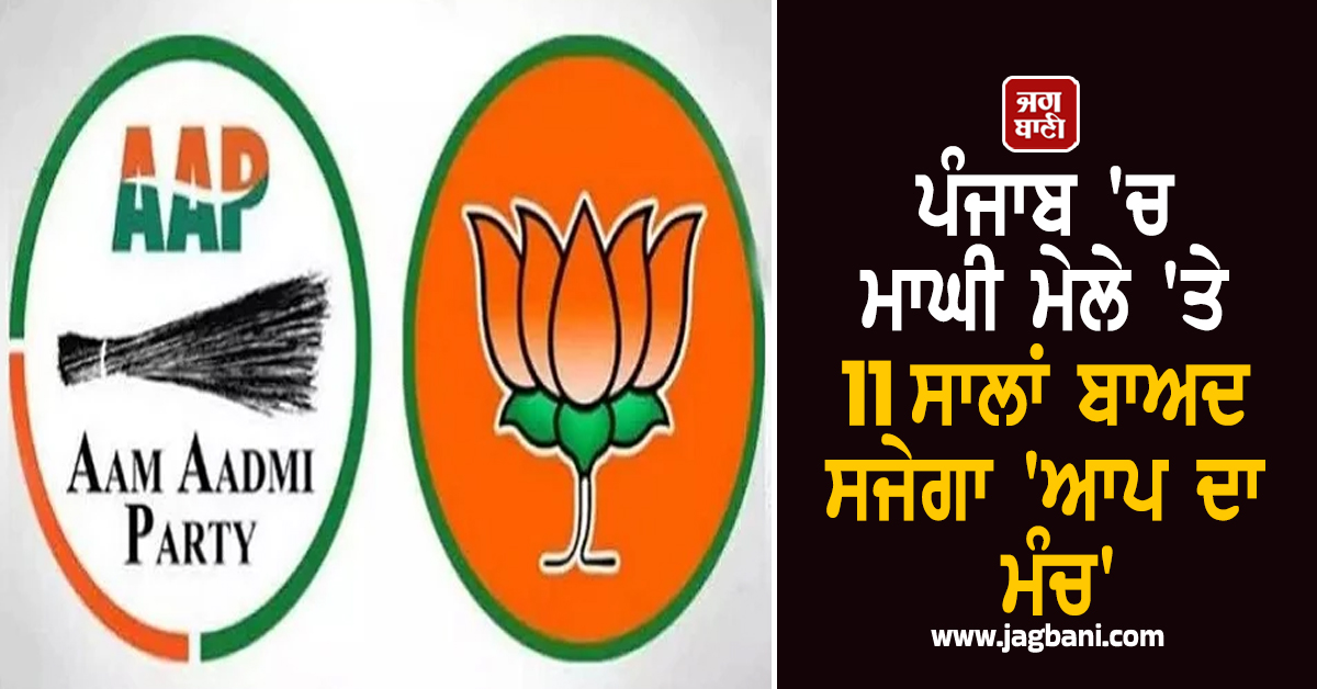 ਪੰਜਾਬ 'ਚ ਮਾਘੀ ਮੇਲੇ 'ਤੇ 11 ਸਾਲਾਂ ਬਾਅਦ ਸਜੇਗਾ 'ਆਪ ਦਾ ਮੰਚ', ਭਾਜਪਾ ਪਹਿਲੀ ਵਾਰ ਠੋਕੇਗੀ ਤਾਲ