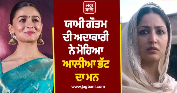 yami gautam s acting captivated alia bhatt s heart 