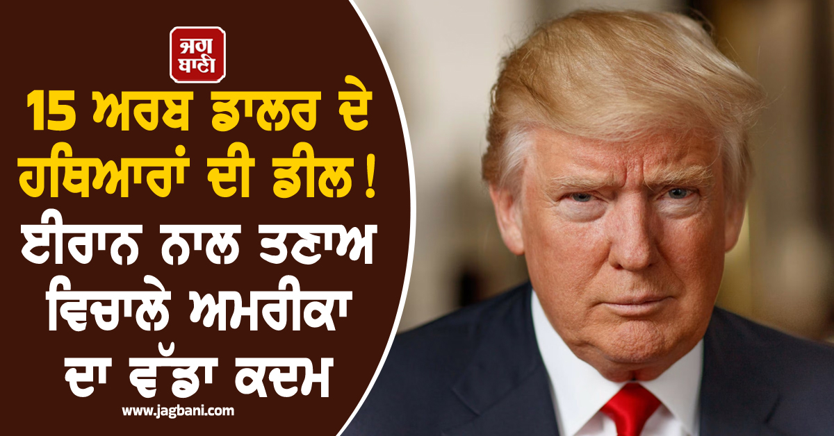 15 ਅਰਬ ਡਾਲਰ ਦੇ ਹਥਿਆਰਾਂ ਦੀ ਡੀਲ ! ਈਰਾਨ ਨਾਲ ਤਣਾਅ ਵਿਚਾਲੇ ਅਮਰੀਕਾ ਦਾ ਵੱਡਾ ਕਦਮ