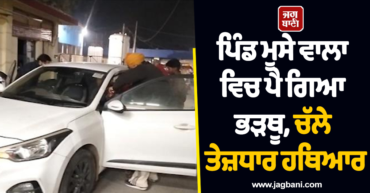 ਪਿੰਡ ਮੂਸੇ ਵਾਲਾ ਵਿਚ ਪੈ ਗਿਆ ਭੜਥੂ, ਚੱਲੇ ਤੇਜ਼ਧਾਰ ਹਥਿਆਰ