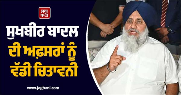 sukhbir badal s big warning to officers