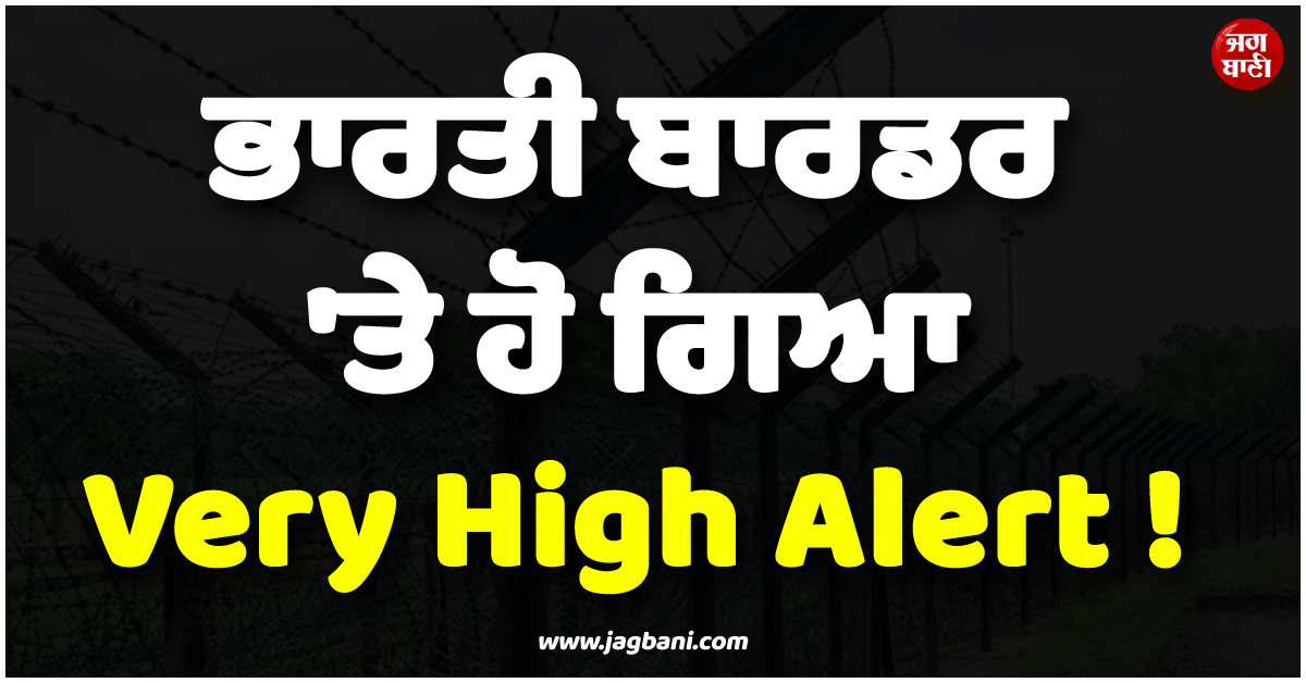 ਭਾਰਤੀ ਬਾਰਡਰ 'ਤੇ ਹੋ ਗਿਆ Very High Alert ! 'ਨਾਪਾਕ' ਹਰਕਤ ਕਰ ਸਕਦੈ ਪਾਕਿਸਤਾਨ