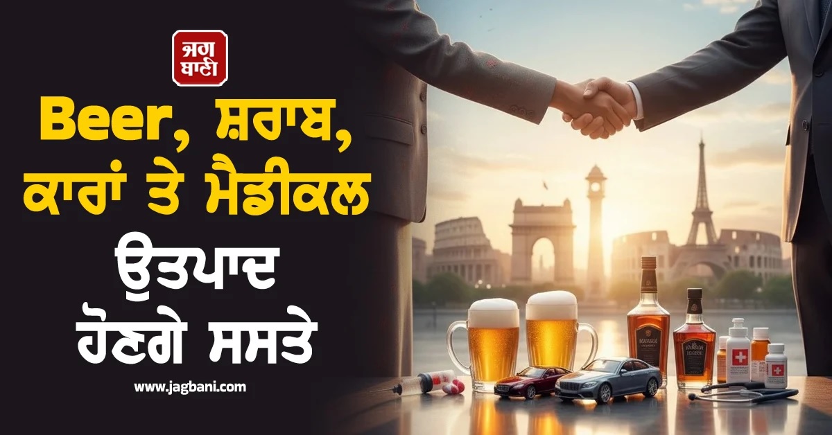 Beer, ਸ਼ਰਾਬ, ਕਾਰਾਂ ਤੇ ਮੈਡੀਕਲ ਉਤਪਾਦ ਹੋਣਗੇ ਸਸਤੇ, India ਤੇ EU ਵਿਚਾਲੇ ਇਤਿਹਾਸਕ ਸਮਝੌਤਾ