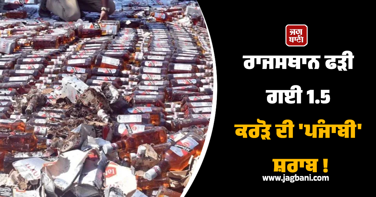 ਰਾਜਸਥਾਨ ਫੜੀ ਗਈ 1.5 ਕਰੋੜ ਦੀ 'ਪੰਜਾਬੀ' ਸ਼ਰਾਬ !