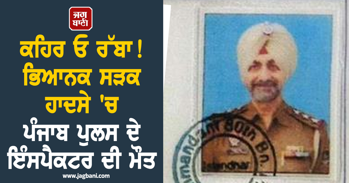 Punjab: ਕਹਿਰ ਓ ਰੱਬਾ! ਭਿਆਨਕ ਸੜਕ ਹਾਦਸੇ 'ਚ ਪੰਜਾਬ ਪੁਲਸ ਦੇ ਇੰਸਪੈਕਟਰ ਦੀ ਮੌਤ