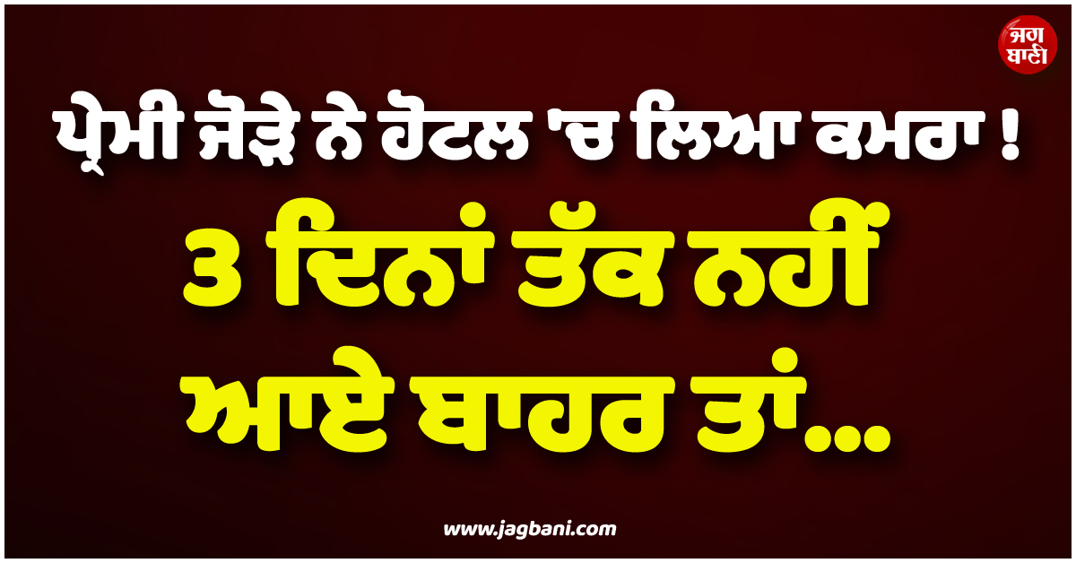 ਪ੍ਰੇਮੀ ਜੋੜੇ ਨੇ ਹੋਟਲ ''ਚ ਲਿਆ ਕਮਰਾ ! 3 ਦਿਨਾਂ ਤੱਕ ਨਹੀਂ ਆਏ ਬਾਹਰ ਤਾਂ...