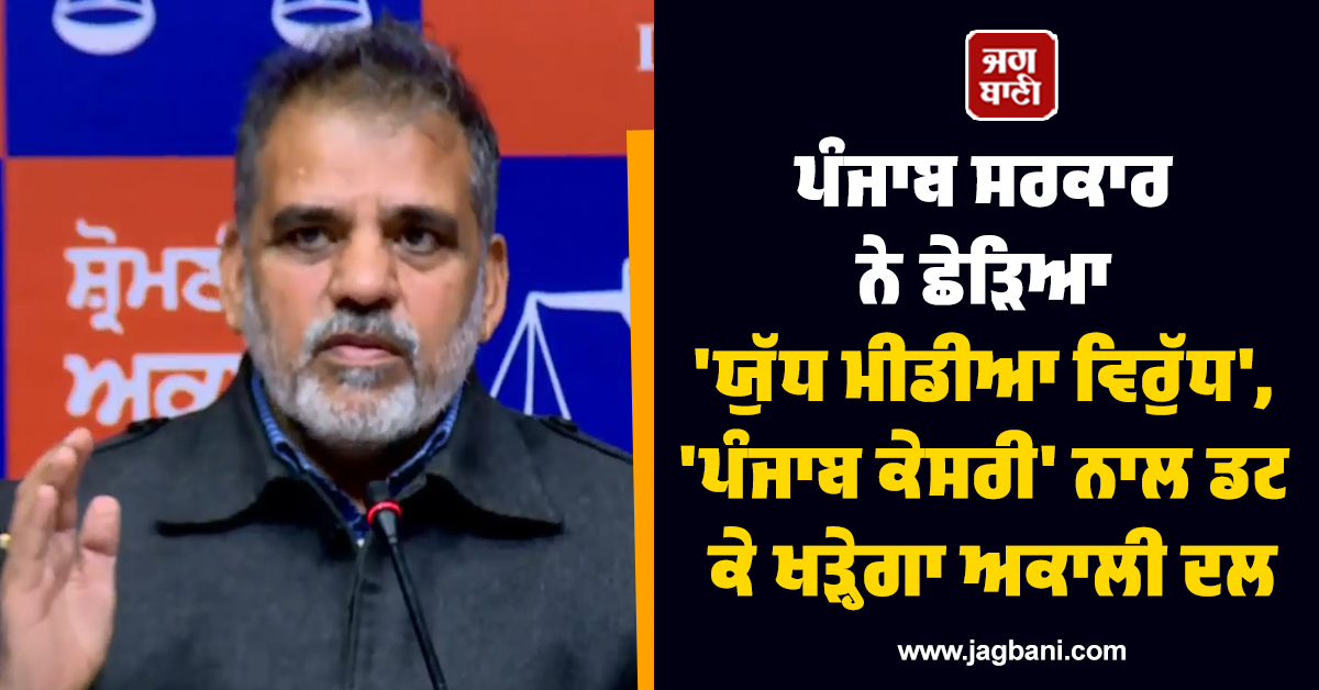 ਪੰਜਾਬ ਸਰਕਾਰ ਨੇ ਛੇੜਿਆ ''ਯੁੱਧ ਮੀਡੀਆ ਵਿਰੁੱਧ'', ''ਪੰਜਾਬ ਕੇਸਰੀ'' ਨਾਲ ਡਟ ਕੇ ਖੜ੍ਹੇਗਾ ਅਕਾਲੀ ਦਲ