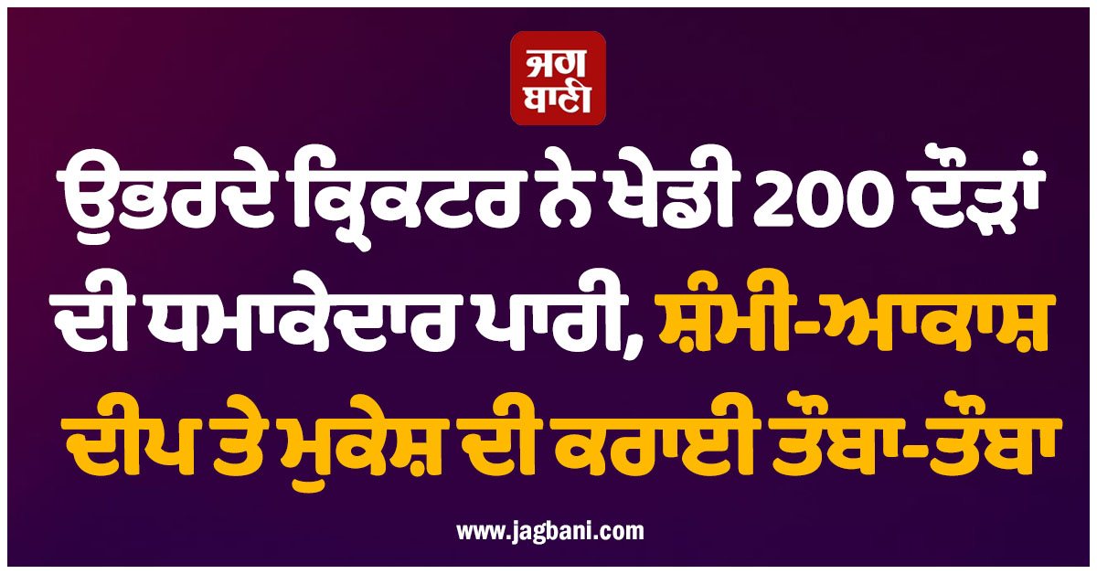 ਉਭਰਦੇ ਕ੍ਰਿਕਟਰ ਨੇ ਖੇਡੀ 200 ਦੌੜਾਂ ਦੀ ਧਮਾਕੇਦਾਰ ਪਾਰੀ, ਸ਼ੰਮੀ-ਆਕਾਸ਼ ਦੀਪ ਤੇ ਮੁਕੇਸ਼ ਦੀ ਕਰਾਈ ਤੌਬਾ-ਤੌਬਾ