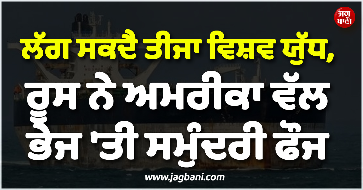 ਲੱਗ ਸਕਦੈ ਤੀਜਾ ਵਿਸ਼ਵ ਯੁੱਧ ! ਰੂਸ ਨੇ ਅਮਰੀਕਾ ਵੱਲ ਭੇਜ 'ਤੀ ਸਮੁੰਦਰੀ ਫੌਜ