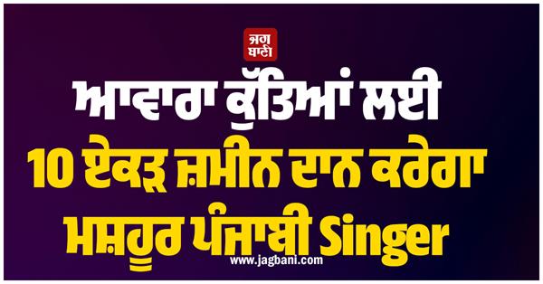 famous punjabi singer to donate 10 acres of land for stray dogs