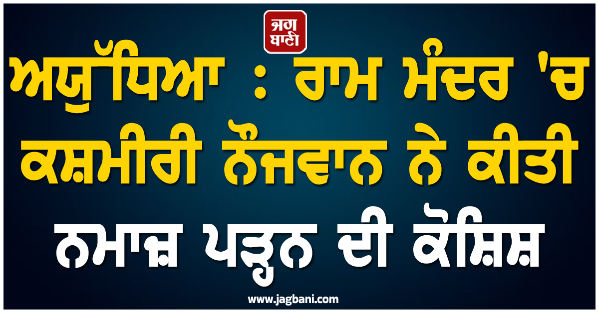 ਅਯੁੱਧਿਆ : ਰਾਮ ਮੰਦਰ ''ਚ ਕਸ਼ਮੀਰੀ ਨੌਜਵਾਨ ਨੇ ਕੀਤੀ ਨਮਾਜ਼ ਪੜ੍ਹਨ ਦੀ ਕੋਸ਼ਿਸ਼, ਗ੍ਰਿਫ਼ਤਾਰ