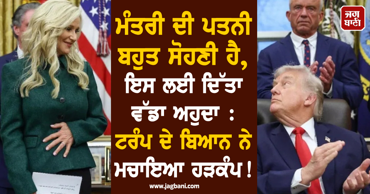 ਮੰਤਰੀ ਦੀ ਪਤਨੀ ਬਹੁਤ ਸੋਹਣੀ ਹੈ, ਇਸ ਲਈ ਦਿੱਤਾ ਵੱਡਾ ਅਹੁਦਾ : ਟਰੰਪ ਦੇ ਬਿਆਨ ਨੇ ਮਚਾਇਆ ਹੜਕੰਪ !