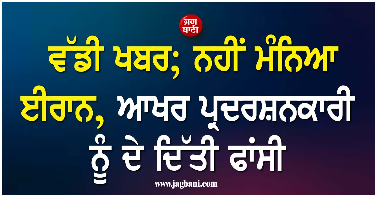 ਵੱਡੀ ਖਬਰ; ਨਹੀਂ ਮੰਨਿਆ ਈਰਾਨ, ਆਖਰ ਪ੍ਰਦਰਸ਼ਨਕਾਰੀ ਨੂੰ ਦੇ ਦਿੱਤੀ ਫਾਂਸੀ