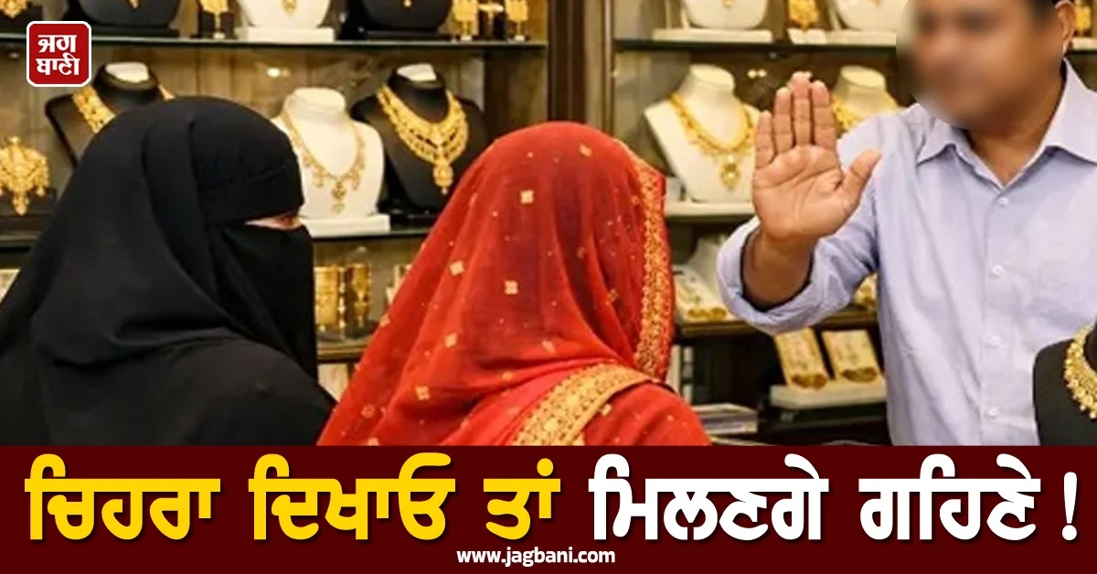 ਚਿਹਰਾ ਦਿਖਾਓ ਤਾਂ ਮਿਲਣਗੇ ਗਹਿਣੇ! UP ਦੇ ਸੁਨਿਆਰਿਆਂ ਨੇ ਬੁਰਕਾ ਤੇ ਘੁੰਡ ਕਰ ਕੇ ਆਉਣ 'ਤੇ ਲਾਈ ਪਾਬੰਦੀ