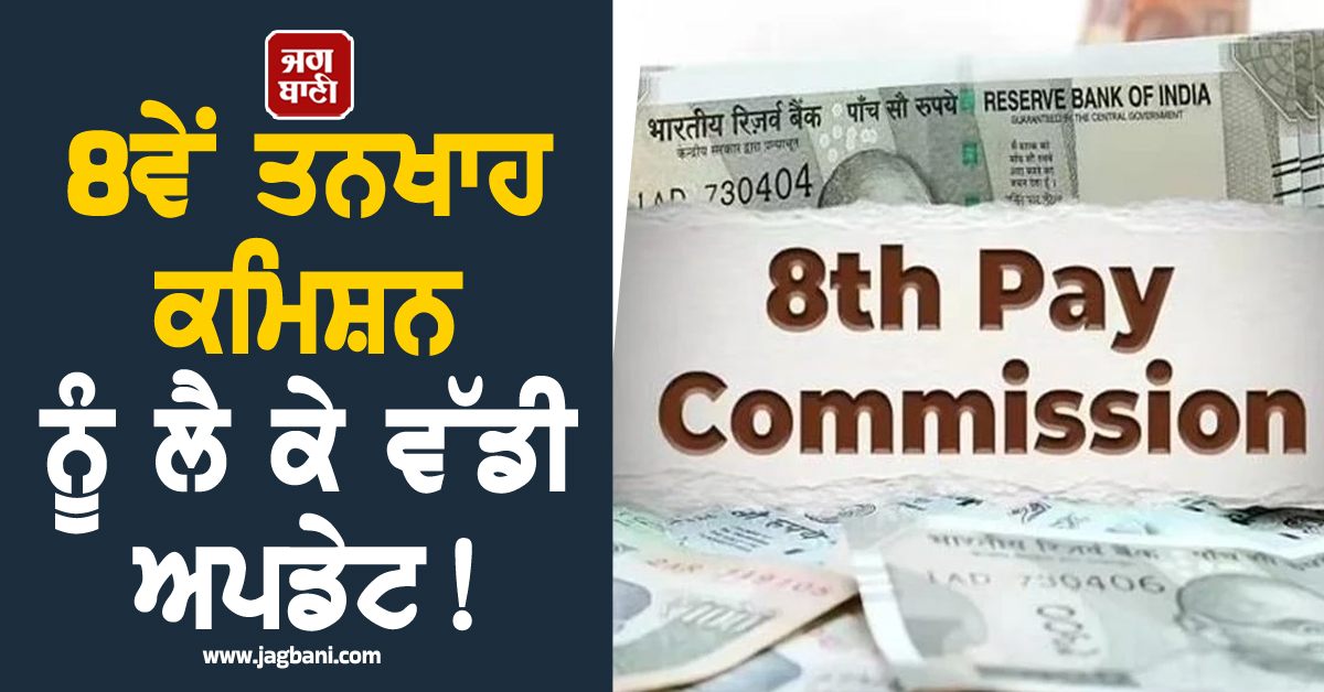 8ਵੇਂ ਤਨਖਾਹ ਕਮਿਸ਼ਨ ਨੂੰ ਲੈ ਕੇ ਵੱਡੀ ਅਪਡੇਟ ! ਸਰਕਾਰੀ ਕਰਮਚਾਰੀਆਂ ਨੂੰ ਮਿਲੇਗਾ ਵੱਡਾ ਤੋਹਫ਼ਾ, 25 ਫਰਵਰੀ ਨੂੰ...