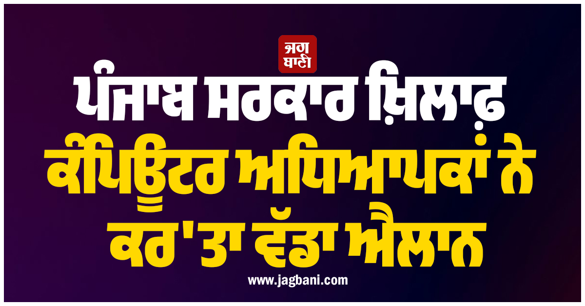 ਪੰਜਾਬ ਸਰਕਾਰ ਖ਼ਿਲਾਫ਼ ਕੰਪਿਊਟਰ ਅਧਿਆਪਕਾਂ ਨੇ ਕਰ'ਤਾ ਵੱਡਾ ਐਲਾਨ