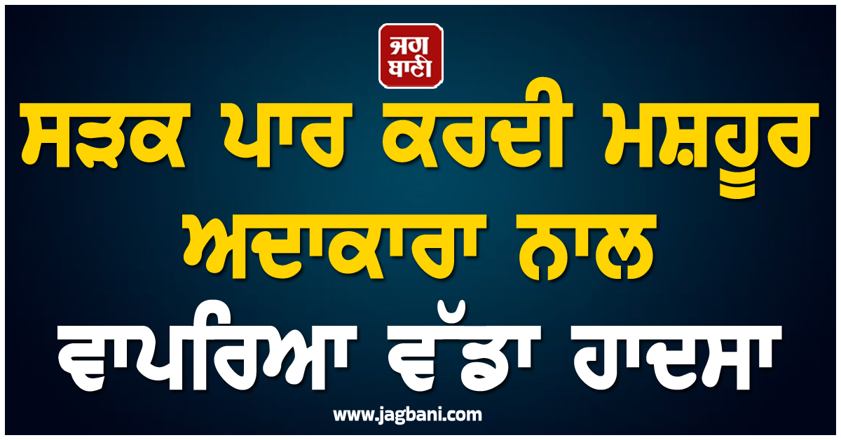 ਸੜਕ ਪਾਰ ਕਰਦੀ ਮਸ਼ਹੂਰ ਅਦਾਕਾਰਾ ਨਾਲ ਵਾਪਰਿਆ ਵੱਡਾ ਹਾਦਸਾ, ਹਾਲੀਵੁੱਡ ’ਚ ਸੋਗ