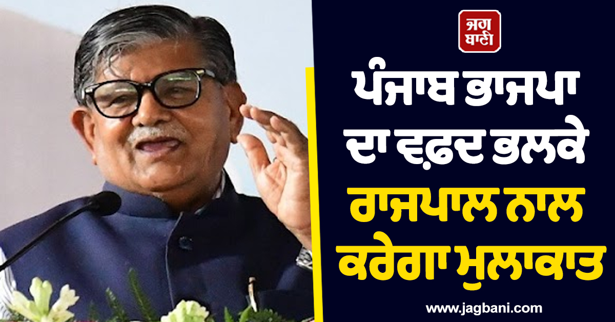 ਪੰਜਾਬ ਭਾਜਪਾ ਦਾ ਵਫ਼ਦ ਭਲਕੇ ਰਾਜਪਾਲ ਨਾਲ ਕਰੇਗਾ ਮੁਲਾਕਾਤ, ਗੰਭੀਰ ਮੁੱਦਿਆਂ 'ਤੇ ਹੋਵੇਗੀ ਚਰਚਾ