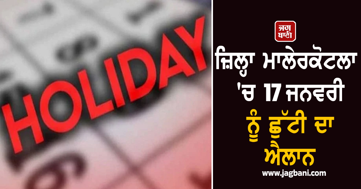 ਜ਼ਿਲ੍ਹਾ ਮਾਲੇਰਕੋਟਲਾ 'ਚ 17 ਜਨਵਰੀ ਨੂੰ ਛੁੱਟੀ ਦਾ ਐਲਾਨ, ਵਿੱਦਿਅਕ ਅਦਾਰੇ ਅਤੇ ਦਫ਼ਤਰ ਰਹਿਣਗੇ ਬੰਦ