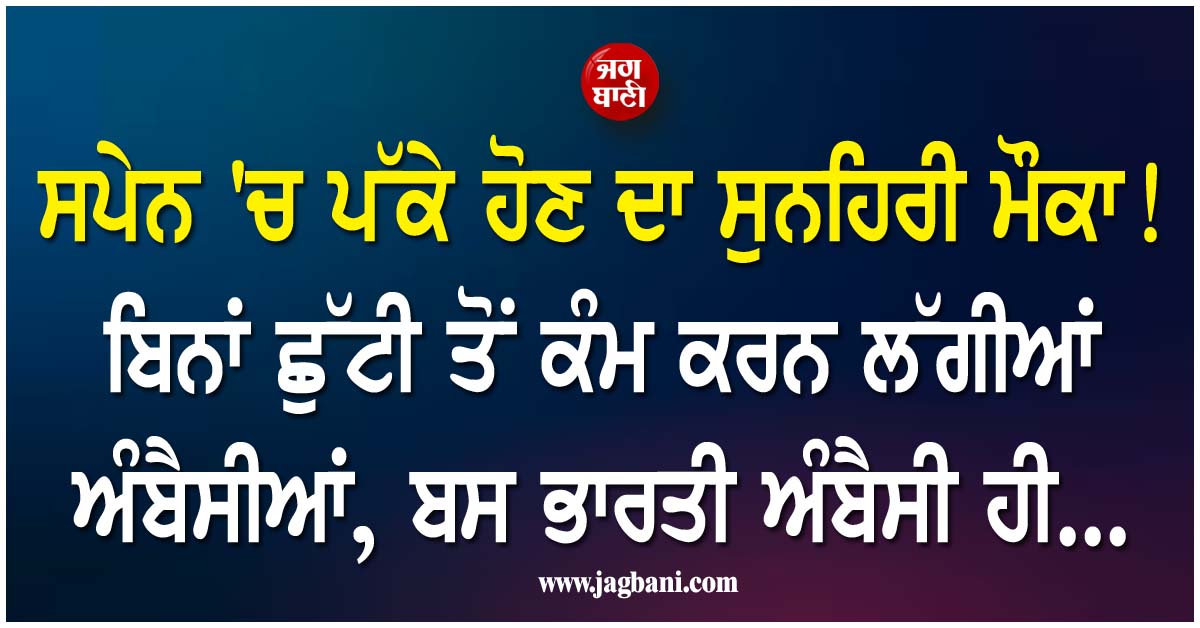 ਸਪੇਨ 'ਚ ਪੱਕੇ ਹੋਣ ਦਾ ਸੁਨਹਿਰੀ ਮੌਕਾ ! ਬਿਨਾਂ ਛੁੱਟੀ ਤੋਂ ਕੰਮ ਕਰਨ ਲੱਗੀਆਂ ਅੰਬੈਸੀਆਂ, ਬਸ ਭਾਰਤੀ ਅੰਬੈਸੀ ਹੀ...