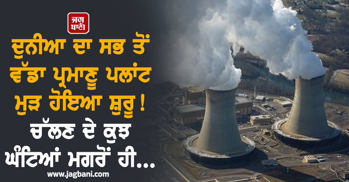 ਦੁਨੀਆ ਦਾ ਸਭ ਤੋਂ ਵੱਡਾ ਪ੍ਰਮਾਣੂ ਪਲਾਂਟ ਮੁੜ ਹੋਇਆ ਸ਼ੁਰੂ ! ਚੱਲਣ ਦੇ ਕੁਝ ਘੰਟਿਆਂ ਮਗਰੋਂ ਹੀ...