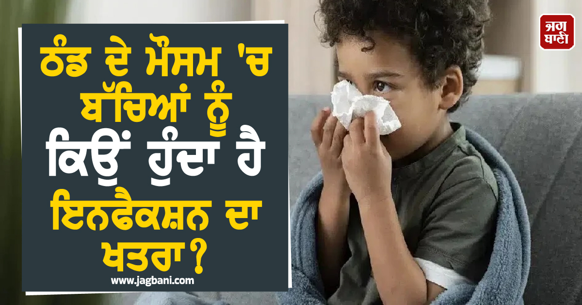 ਠੰਡ ਦੇ ਮੌਸਮ 'ਚ ਬੱਚਿਆਂ ਨੂੰ ਕਿਉਂ ਹੁੰਦਾ ਹੈ ਇਨਫੈਕਸ਼ਨ ਦਾ ਖਤਰਾ ? ਜਾਣੋ ਬਚਾਅ ਦੇ ਤਰੀਕੇ