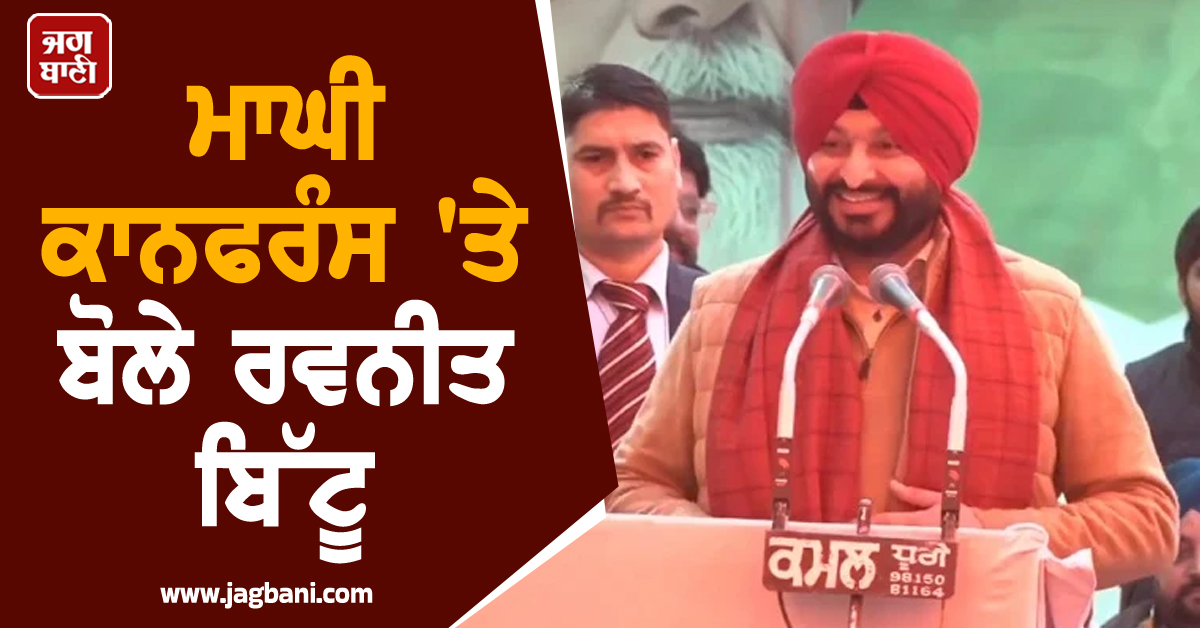 ਮਾਘੀ ਕਾਨਫਰੰਸ ''ਤੇ ਬੋਲੇ ਰਵਨੀਤ ਬਿੱਟੂ, PM ਵਿਦੇਸ਼ ਦੌਰਿਆਂ ''ਤੇ ਉਹ ਸਵਾਲ ਚੁੱਕ ਰਹੇ, ਜਿਨ੍ਹਾਂ ਖ਼ੁਦ ਅਰਜ਼ੀਆਂ...