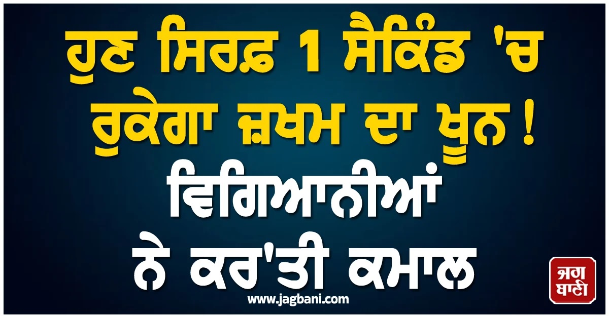 ਹੁਣ ਸਿਰਫ਼ 1 ਸੈਕਿੰਡ 'ਚ ਰੁਕੇਗਾ ਜ਼ਖਮ ਦਾ ਖੂਨ! ਵਿਗਿਆਨੀਆਂ ਨੇ ਕਰ'ਤੀ ਕਮਾਲ