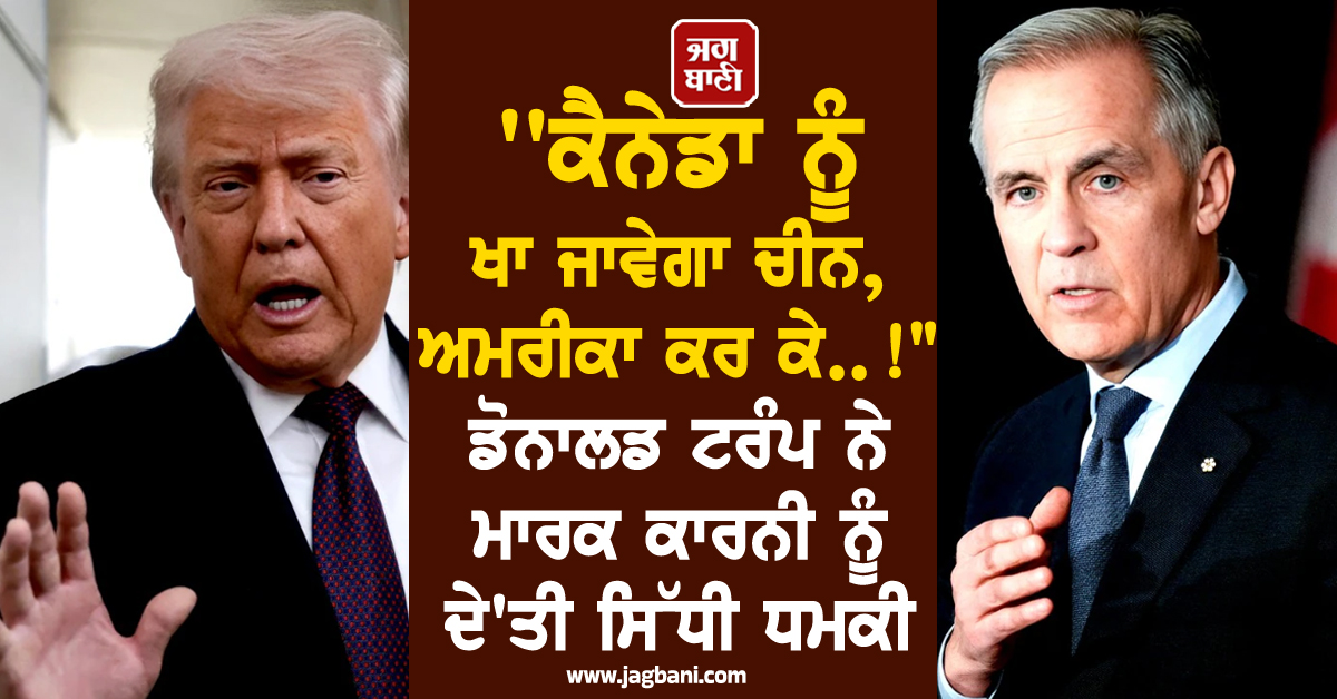 ''ਕੈਨੇਡਾ ਨੂੰ ਖਾ ਜਾਵੇਗਾ ਚੀਨ, ਅਮਰੀਕਾ ਕਰ ਕੇ..!" ਡੋਨਾਲਡ ਟਰੰਪ ਨੇ ਮਾਰਕ ਕਾਰਨੀ ਨੂੰ ਦੇ'ਤੀ ਸਿੱਧੀ ਧਮਕੀ