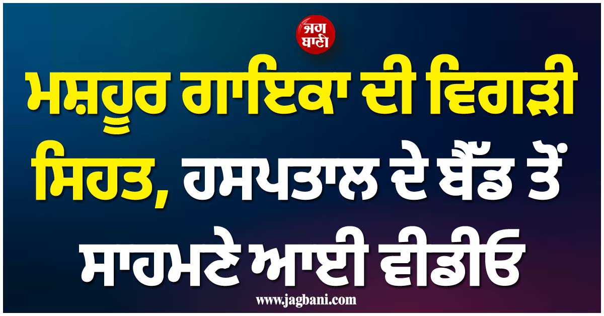 ਮਸ਼ਹੂਰ ਗਾਇਕਾ ਦੀ ਵਿਗੜੀ ਸਿਹਤ, ਹਸਪਤਾਲ ਦੇ ਬੈੱਡ ਤੋਂ ਸਾਹਮਣੇ ਆਈ ਵੀਡੀਓ