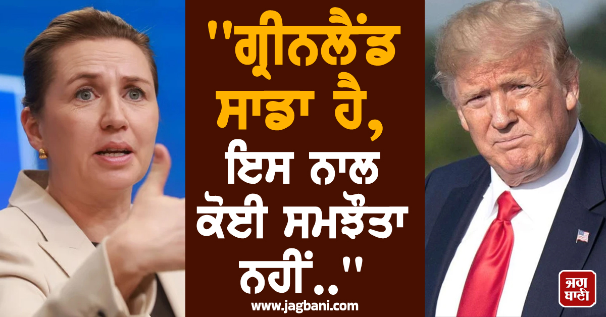 ''ਗ੍ਰੀਨਲੈਂਡ ਸਾਡਾ ਹੈ, ਇਸ ਨਾਲ ਕੋਈ ਸਮਝੌਤਾ ਨਹੀਂ..'', ਟਰੰਪ ਨੂੰ ਡੈਨਮਾਰਕ ਦੀ PM ਦਾ ਠੋਕਵਾਂ ਜਵਾਬ