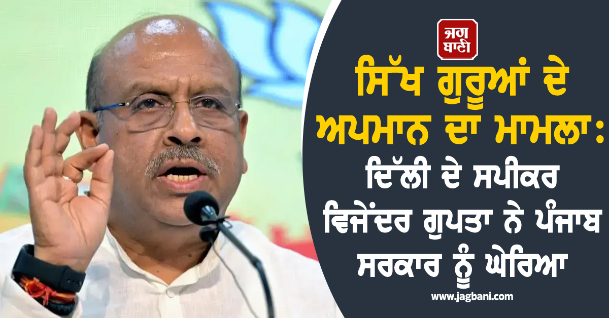 ਸਿੱਖ ਗੁਰੂਆਂ ਦੇ ਅਪਮਾਨ ਦਾ ਮਾਮਲਾ: ਦਿੱਲੀ ਦੇ ਸਪੀਕਰ ਵਿਜੇਂਦਰ ਗੁਪਤਾ ਨੇ ਪੰਜਾਬ ਸਰਕਾਰ ਨੂੰ ਘੇਰਿਆ