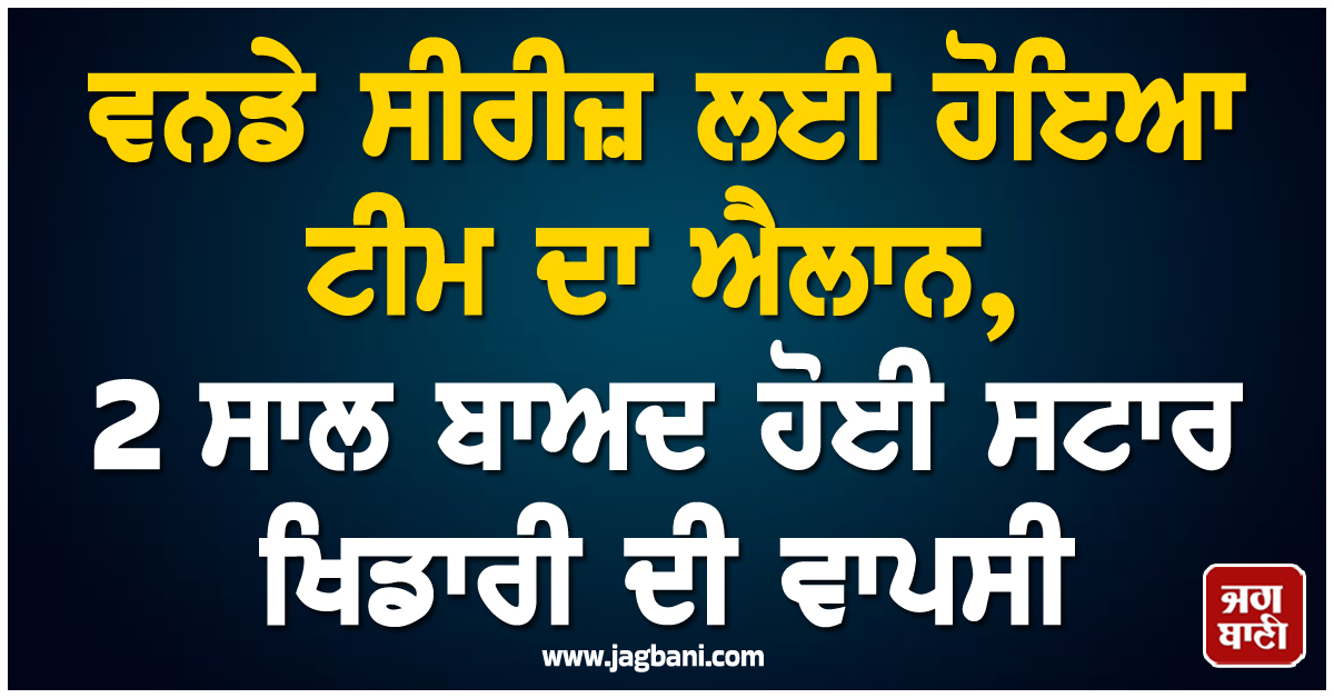 ਵਨਡੇ ਸੀਰੀਜ਼ ਲਈ ਹੋਇਆ ਟੀਮ ਦਾ ਐਲਾਨ, 2 ਸਾਲ ਬਾਅਦ ਹੋਈ ਸਟਾਰ ਖਿਡਾਰੀ ਦੀ ਵਾਪਸੀ