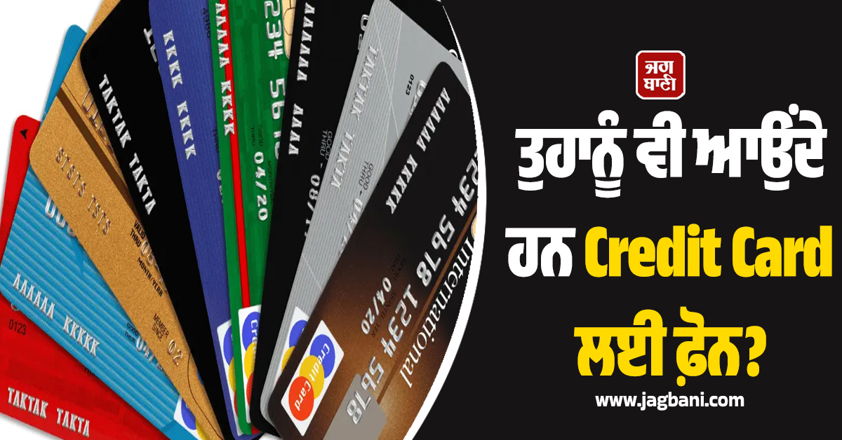 ਤੁਹਾਨੂੰ ਵੀ ਆਉਂਦੇ ਹਨ Credit Card ਲਈ ਫ਼ੋਨ ਤਾਂ ਜ਼ਰੂਰ ਪੜ੍ਹੋ ਇਹ ਖ਼ਬਰ