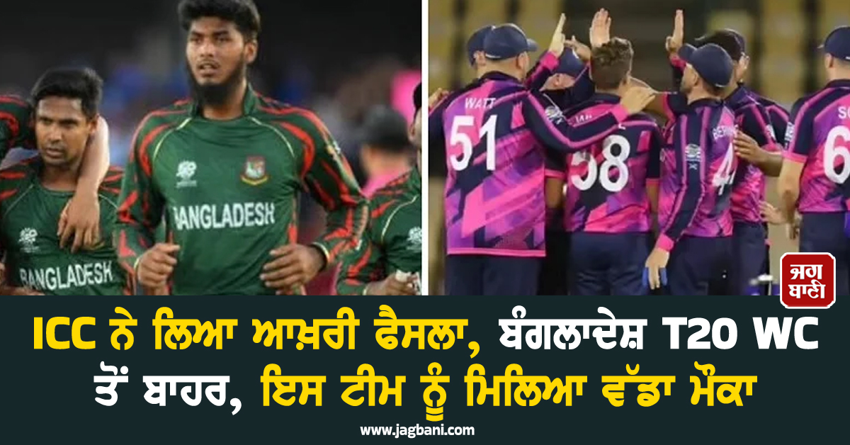 ICC ਨੇ ਲਿਆ ਆਖ਼ਰੀ ਫੈਸਲਾ, ਬੰਗਲਾਦੇਸ਼ T20 WC ਤੋਂ ਬਾਹਰ, ਇਸ ਟੀਮ ਨੂੰ ਮਿਲਿਆ ਵੱਡਾ ਮੌਕਾ
