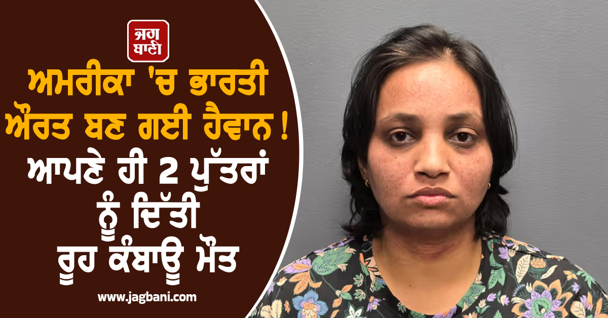 ਅਮਰੀਕਾ 'ਚ ਭਾਰਤੀ ਔਰਤ ਬਣ ਗਈ ਹੈਵਾਨ ! ਆਪਣੇ ਹੀ 2 ਪੁੱਤਰਾਂ ਨੂੰ ਦਿੱਤੀ ਰੂਹ ਕੰਬਾਊ ਮੌਤ