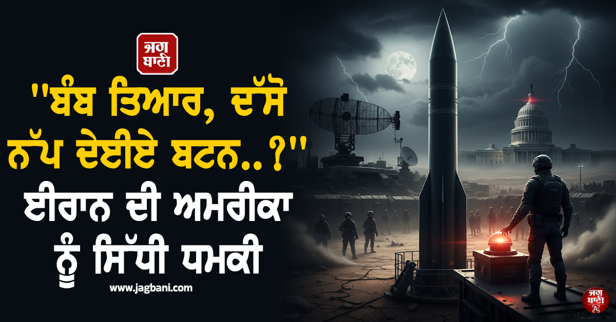 ''''ਬੰਬ ਤਿਆਰ, ਦੱਸੋ ਨੱਪ ਦੇਈਏ ਬਟਨ..?'''' ਈਰਾਨ ਦੀ ਅਮਰੀਕਾ ਨੂੰ ਸਿੱਧੀ ਧਮਕੀ