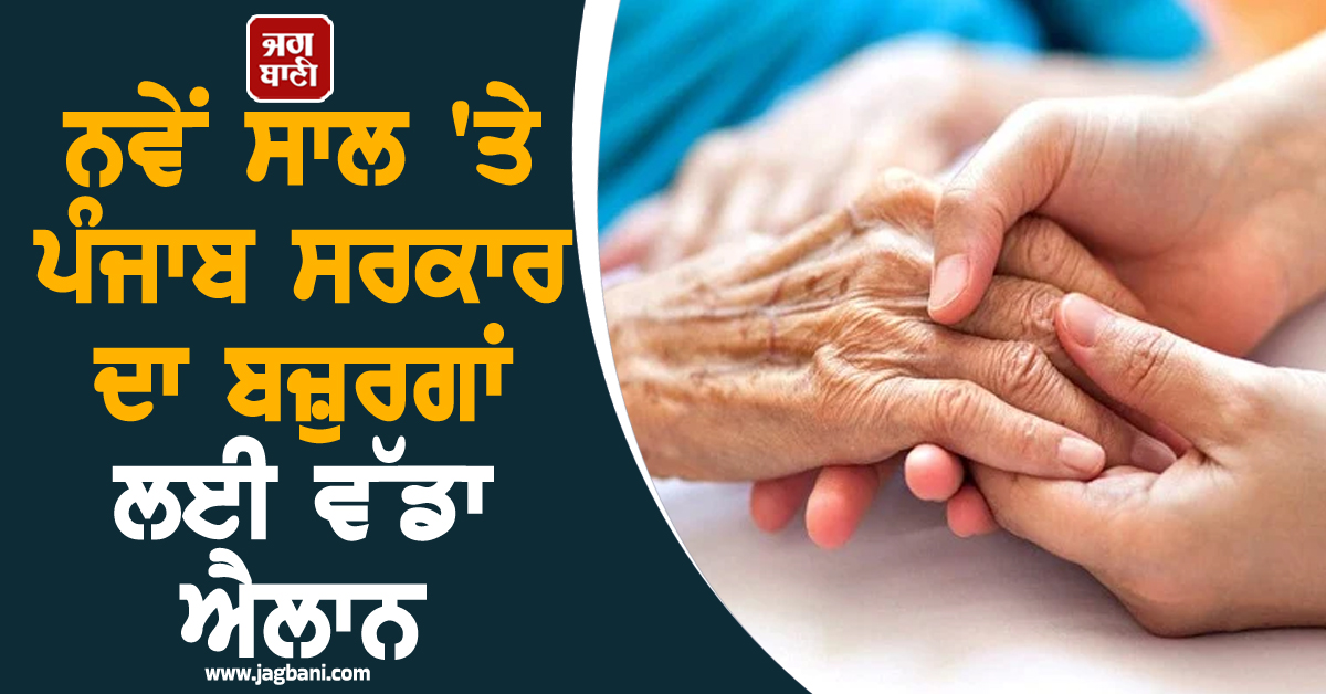 ਨਵੇਂ ਸਾਲ 'ਤੇ ਪੰਜਾਬ ਸਰਕਾਰ ਦਾ ਬਜ਼ੁਰਗਾਂ ਲਈ ਵੱਡਾ ਐਲਾਨ, ਇਸ ਤਾਰੀਖ਼ ਨੂੰ ਸ਼ੁਰੂ ਹੋ ਰਹੀ...