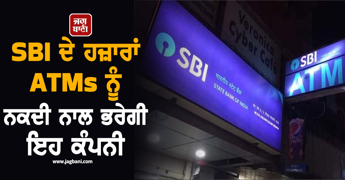 SBI ਦੇ ਹਜ਼ਾਰਾਂ ATMs ਨੂੰ ਨਕਦੀ ਨਾਲ ਭਰੇਗੀ ਇਹ ਕੰਪਨੀ , 10 ਸਾਲ ਦਾ ਮਿਲਿਆ Contract