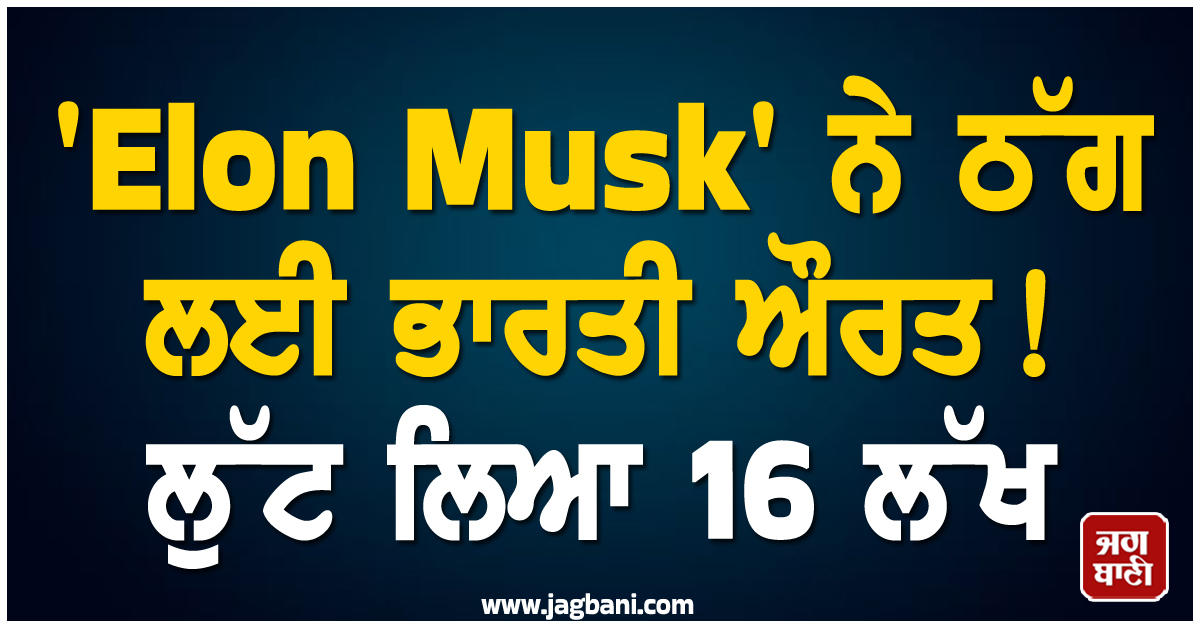 ''Elon Musk'' ਨੇ ਠੱਗ ਲਈ ਭਾਰਤੀ ਔਰਤ ! ਲੁੱਟ ਲਿਆ 16 ਲੱਖ, ਹੈਰਾਨ ਕਰੇਗਾ ਪੂਰਾ ਮਾਮਲਾ