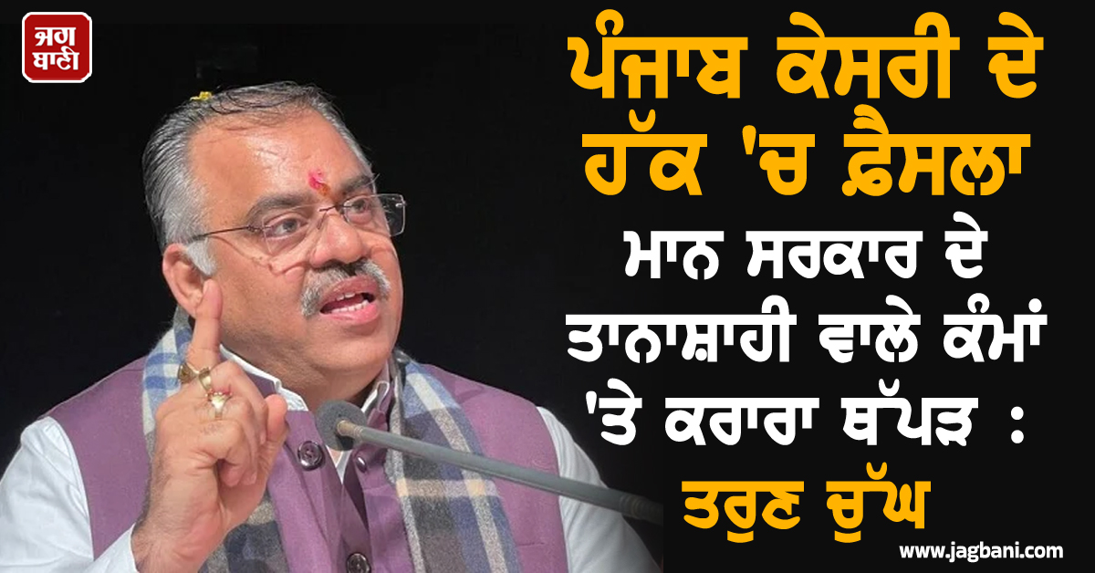 ਪੰਜਾਬ ਕੇਸਰੀ ਦੇ ਹੱਕ 'ਚ ਫ਼ੈਸਲਾ ਮਾਨ ਸਰਕਾਰ ਦੇ ਤਾਨਾਸ਼ਾਹੀ ਵਾਲੇ ਕੰਮਾਂ 'ਤੇ ਕਰਾਰਾ ਥੱਪੜ : ਤਰੁਣ ਚੁੱਘ