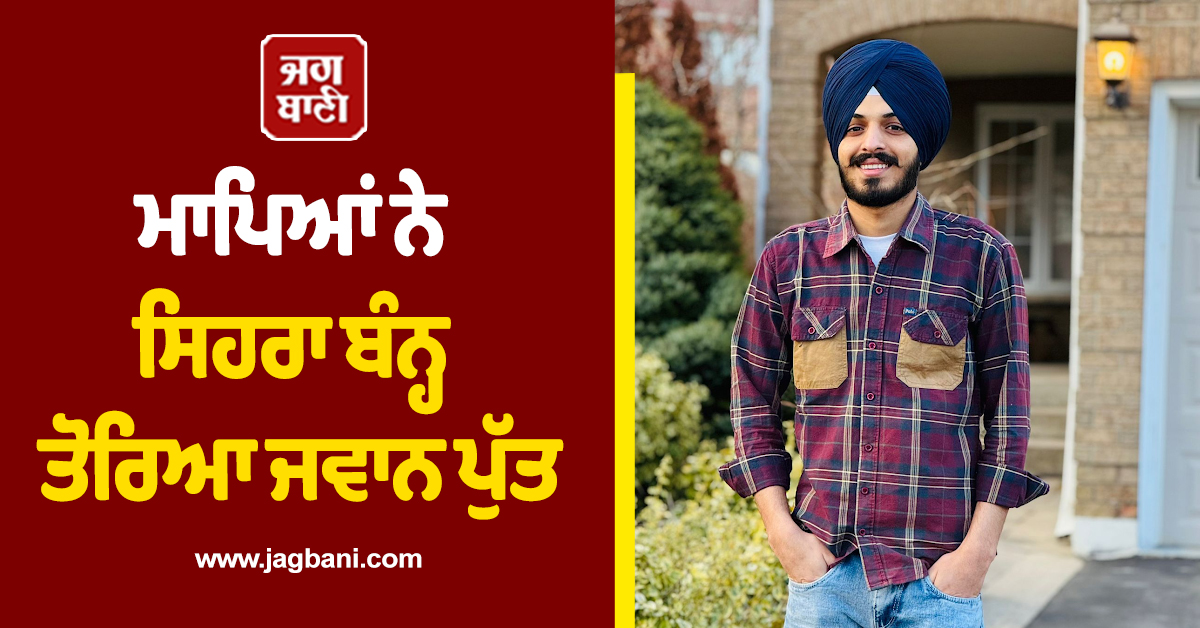 ਕੈਨੇਡਾ ''ਚ ਪੰਜਾਬੀ ਨੌਜਵਾਨ ਦੀ ਮੌਤ; ਪਿੰਡ ਪਹੁੰਚੀ ਲਾਸ਼, ਮਾਪਿਆਂ ਨੇ ਸਿਹਰਾ ਬੰਨ੍ਹ ਤੋਰਿਆ ਜਵਾਨ ਪੁੱਤ