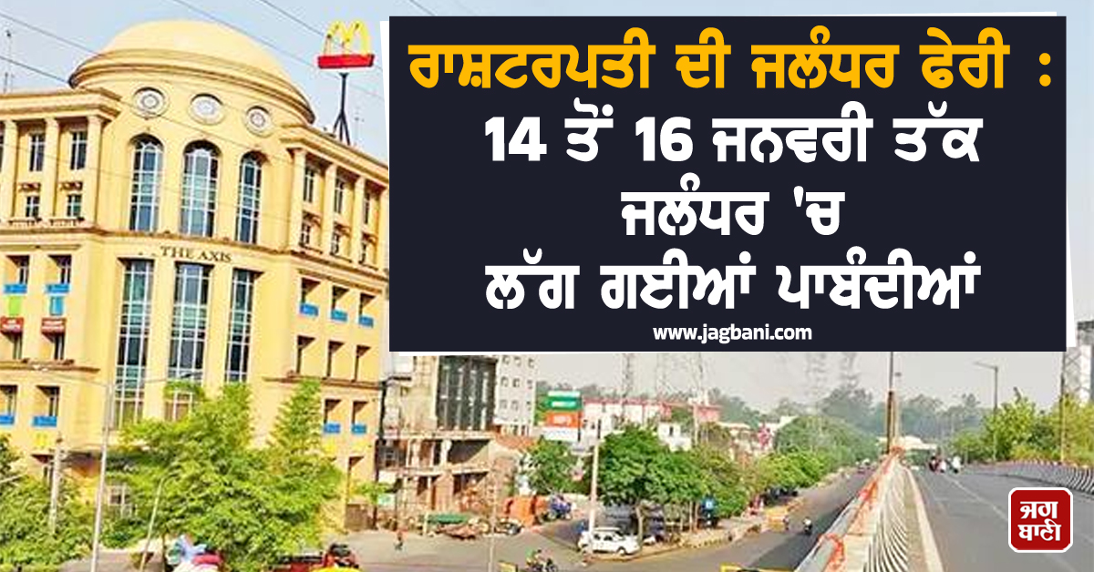 ਰਾਸ਼ਟਰਪਤੀ ਦੀ ਜਲੰਧਰ ਫੇਰੀ : 14 ਤੋਂ 16 ਜਨਵਰੀ ਤੱਕ ਜਲੰਧਰ ''ਚ ਲੱਗ ਗਈਆਂ ਪਾਬੰਦੀਆਂ