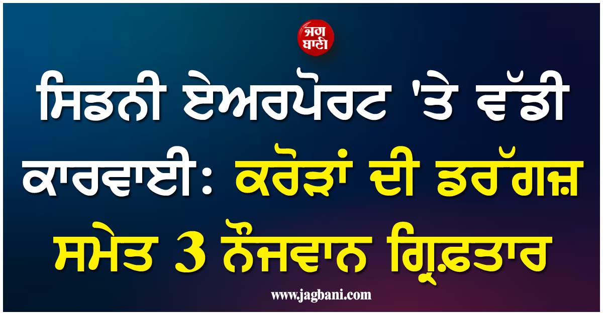 ਸਿਡਨੀ ਏਅਰਪੋਰਟ ''ਤੇ ਵੱਡੀ ਕਾਰਵਾਈ: ਕਰੋੜਾਂ ਦੀ ਡਰੱਗਜ਼ ਸਮੇਤ 3 ਨੌਜਵਾਨ ਗ੍ਰਿਫ਼ਤਾਰ, ਉਮਰ ਕੈਦ ਦੀ ਲਟਕੀ ਤਲਵਾਰ