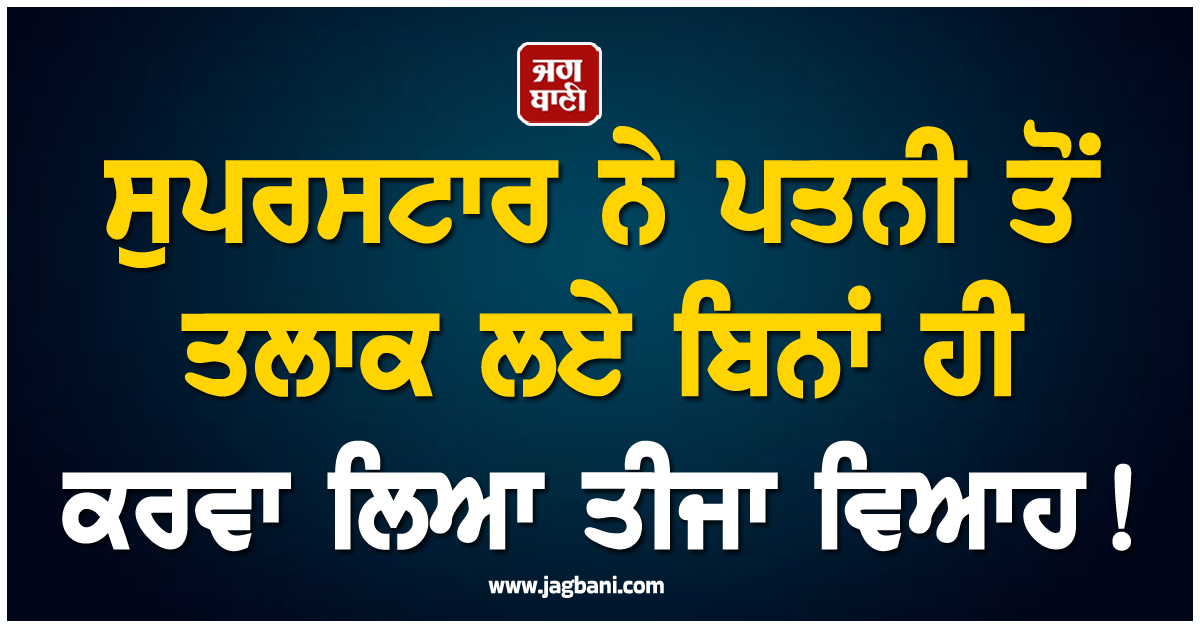 ਸੁਪਰਸਟਾਰ ਨੇ ਪਤਨੀ ਤੋਂ ਤਲਾਕ ਲਏ ਬਿਨਾਂ ਹੀ ਕਰਵਾ ਲਿਆ ਤੀਜਾ ਵਿਆਹ ! ਹੈਰਾਨ ਕਰੇਗਾ ਪੂਰਾ ਮਾਮਲਾ