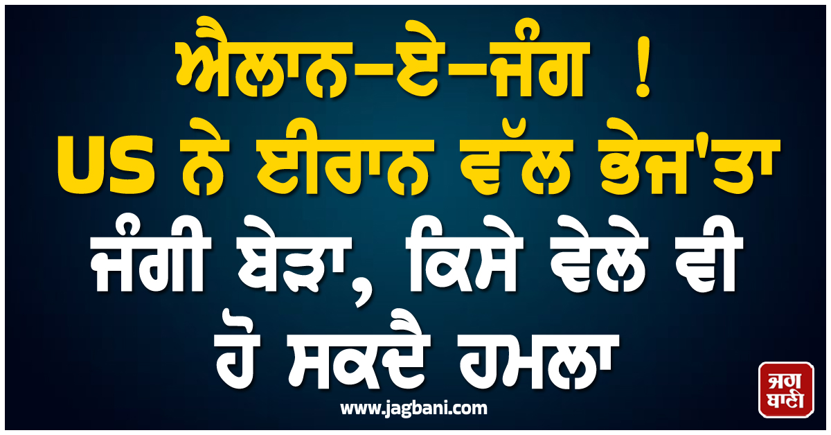 ਐਲਾਨ-ਏ-ਜੰਗ ! US ਨੇ ਈਰਾਨ ਵੱਲ ਭੇਜ'ਤਾ ਜੰਗੀ ਬੇੜਾ, ਕਿਸੇ ਵੇਲੇ ਵੀ ਹੋ ਸਕਦੈ ਹਮਲਾ